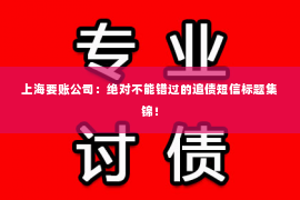 上海要账公司：绝对不能错过的追债短信标题集锦！