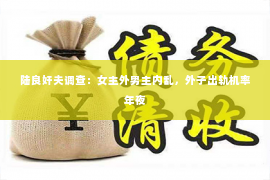 陆良奸夫调查：女主外男主内乱，外子出轨机率年夜