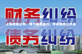 上海收账公司：线下催收技巧，学会催债三步走！