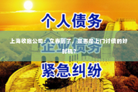 上海收账公司：立春到了，是否是上门讨债的好时机？