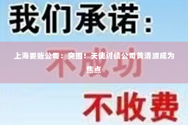 上海要账公司：突围！天使讨债公司黄清源成为焦点