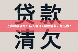 上海讨债公司：私人电话+微信催收，怎么做？