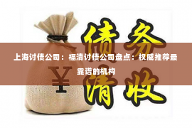 上海讨债公司：福清讨债公司盘点：权威推荐最靠谱的机构