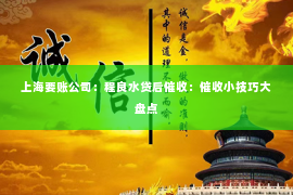 上海要账公司：程良水贷后催收：催收小技巧大盘点