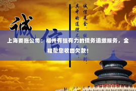 上海要账公司：福州有强有力的债务追缴服务，全程帮您收回欠款！