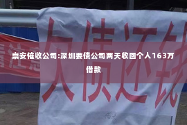 崇安催收公司:深圳要债公司两天收回个人163万借款