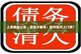 上海要账公司：信用卡催收：如何应对上门找？
