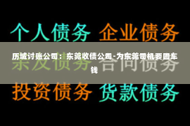 历城讨账公司：东莞收债公司-为东莞司机要回车钱
