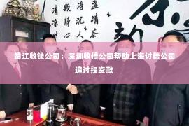 靖江收钱公司：深圳收债公司帮助上海讨债公司追讨投资款