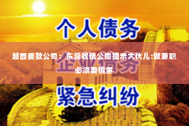 越西要款公司：东莞收债公司提示大伙儿:做兼职必须要慎重