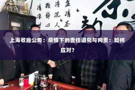 上海收账公司：疫情下的责任追究与问责：如何应对？