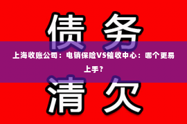 上海收账公司：电销保险VS催收中心：哪个更易上手？