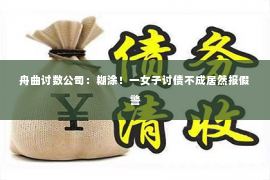 舟曲讨数公司：糊涂！一女子讨债不成居然报假警