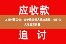 上海讨债公司：男子遭讨债人流连忘返，看门狗大呼震耳欲聋！