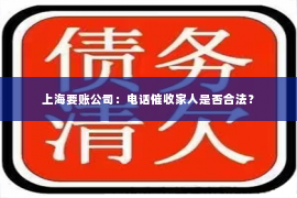 上海要账公司：电话催收家人是否合法？