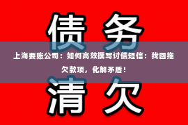 上海要账公司：如何高效撰写讨债短信：找回拖欠款项，化解矛盾！