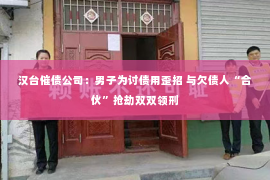 汉台催债公司：男子为讨债用歪招 与欠债人“合伙”抢劫双双领刑