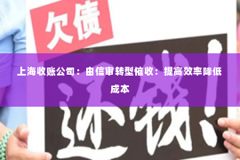 上海收账公司：由信审转型催收：提高效率降低成本