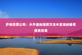 庐阳清数公司：从外国的追债方法中发现的催收债务创意
