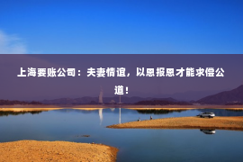 上海要账公司：夫妻情谊，以恩报恩才能求偿公道！