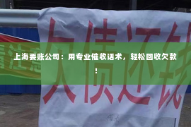 上海要账公司：用专业催收话术，轻松回收欠款！