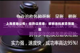 上海收账公司：狂热征收者：黎明杀机致命新面貌