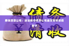 康保清款公司：深圳催收债务公司最常用的收债秘诀
