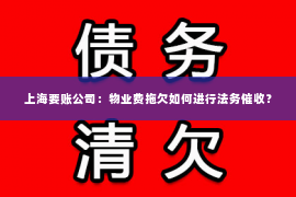 上海要账公司：物业费拖欠如何进行法务催收？