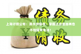 上海讨债公司：滴水贷催收：掌握这些套路再也不怕催收电话！