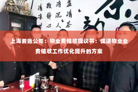 上海要账公司：物业费催收提议书：促进物业业费催收工作优化提升的方案