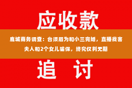 鹿城商务调查：台须眉为和小三完婚，直播戕害夫人和2个女儿骗保，终究仅判无期