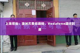 上海收账：澳洲欠费惹麻烦，Vodafone追讨到底