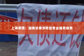 上海收债：湖南长株潭地区专业催收服务