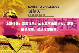 上海讨账：温馨提示：从心理学角度出发，提高催收效率，拒绝冷漠催款。