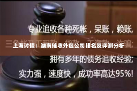 上海讨债：湖南催收外包公司排名及评测分析