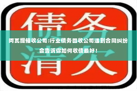 阿瓦提催收公司:行业债务回收公司遇到合同纠纷会告诉你如何收债最好！