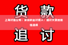 上海讨账公司：深圳职业讨债人：追讨欠款的绝佳选择