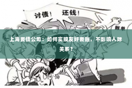 上海要债公司：如何实现友好要账，不影响人际关系？