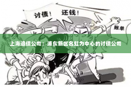 上海追债公司：浦东新区名虹为中心的讨债公司