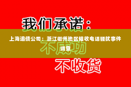 上海追债公司：浙江衢州地区催收电话骚扰事件调查