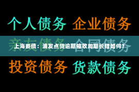 上海要债：浦发点贷逾期催收周期长短如何？