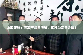 上海要账：浦发带警察催收，该行为是否合法？