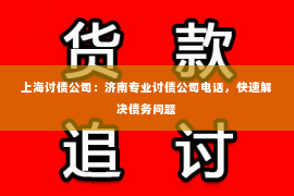 上海讨债公司：济南专业讨债公司电话，快速解决债务问题