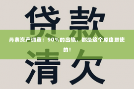 丹寨资产调查：90%的出轨，都是这个原由致使的！