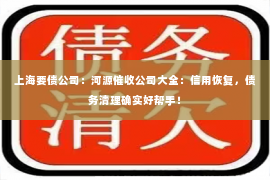 上海要债公司：河源催收公司大全：信用恢复，债务清理确实好帮手！