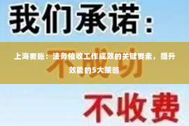 上海要账：法务催收工作成效的关键要素，提升效能的5大策略