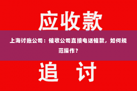 上海讨账公司：催收公司直接电话催款，如何规范操作？