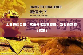 上海追债公司：京东催收到期提醒，及时还款轻松搞定！