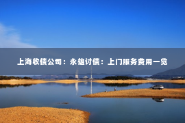 上海收债公司：永雄讨债：上门服务费用一览