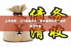 上海收债：江门海钜信达：专业催收服务一站式解决方案